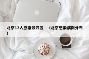北京12人感染涉四区—（北京感染病例分布）