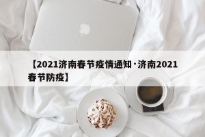 【2021济南春节疫情通知·济南2021春节防疫】