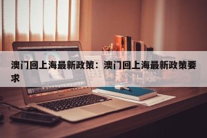 澳门回上海最新政策：澳门回上海最新政策要求