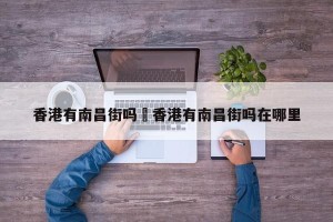 香港有南昌街吗›香港有南昌街吗在哪里