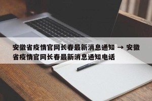 安徽省疫情官网长春最新消息通知 → 安徽省疫情官网长春最新消息通知电话