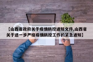 【山西省政府关于疫情防控通知文件,山西省关于进一步严格疫情防控工作的紧急通知】