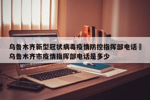 乌鲁木齐新型冠状病毒疫情防控指挥部电话›乌鲁木齐市疫情指挥部电话是多少