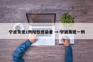 宁波发现1例阳性感染者 → 宁波发现一例