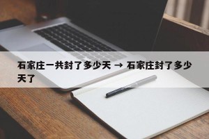 石家庄一共封了多少天 → 石家庄封了多少天了