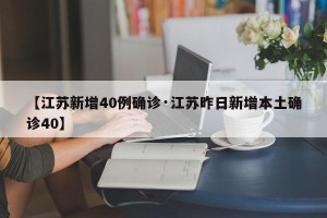 【江苏新增40例确诊·江苏昨日新增本土确诊40】