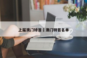 上届澳门特首›澳门特首名单