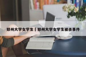 郑州大学女学生›郑州大学女学生被杀事件