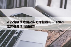 江苏省疫情地图及实时播报最新—（2021江苏省疫情地图最新）