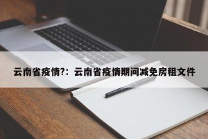 云南省疫情?：云南省疫情期间减免房租文件