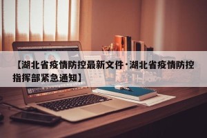【湖北省疫情防控最新文件·湖北省疫情防控指挥部紧急通知】