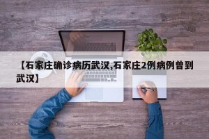 【石家庄确诊病历武汉,石家庄2例病例曾到武汉】