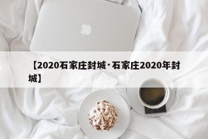 【2020石家庄封城·石家庄2020年封城】