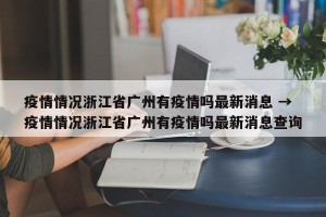 疫情情况浙江省广州有疫情吗最新消息 → 疫情情况浙江省广州有疫情吗最新消息查询