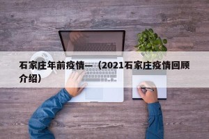 石家庄年前疫情—（2021石家庄疫情回顾介绍）
