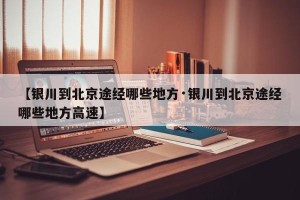 【银川到北京途经哪些地方·银川到北京途经哪些地方高速】