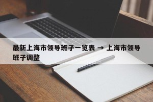 最新上海市领导班子一览表 → 上海市领导班子调整