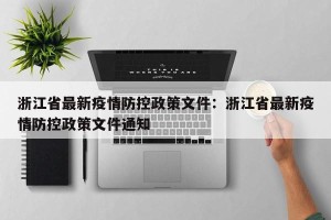 浙江省最新疫情防控政策文件：浙江省最新疫情防控政策文件通知