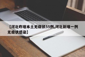 【河北昨增本土无症状55例,河北新增一例无症状感染】