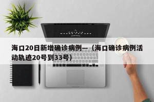 海口20日新增确诊病例—（海口确诊病例活动轨迹20号到33号）