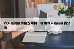 昨天福州疫情情况如何：福州今天最新疫情公布