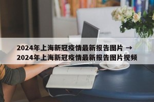 2024年上海新冠疫情最新报告图片 → 2024年上海新冠疫情最新报告图片视频