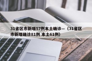 31省区市新增57例本土确诊—（31省区市新增确诊81例 本土61例）
