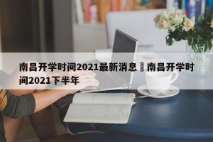 南昌开学时间2021最新消息›南昌开学时间2021下半年