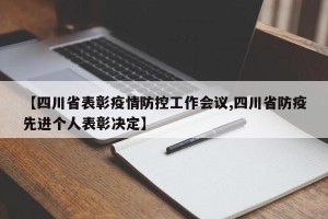【四川省表彰疫情防控工作会议,四川省防疫先进个人表彰决定】