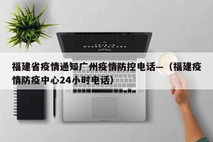 福建省疫情通知广州疫情防控电话—（福建疫情防疫中心24小时电话）