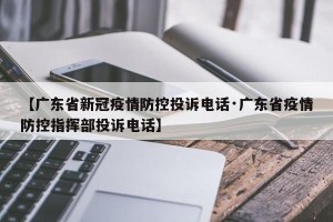 【广东省新冠疫情防控投诉电话·广东省疫情防控指挥部投诉电话】