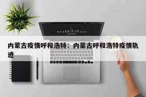 内蒙古疫情呼和浩特：内蒙古呼和浩特疫情轨迹