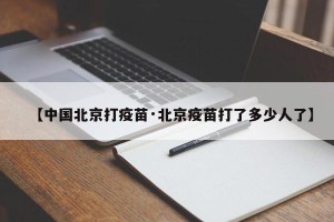 【中国北京打疫苗·北京疫苗打了多少人了】