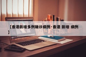 【香港新增多例确诊病例·香港 新增 病例】