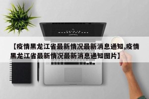 【疫情黑龙江省最新情况最新消息通知,疫情黑龙江省最新情况最新消息通知图片】