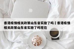 香港疫情相关政策山东省实施了吗›香港疫情相关政策山东省实施了吗现在