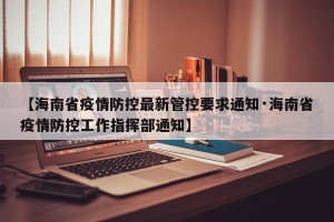 【海南省疫情防控最新管控要求通知·海南省疫情防控工作指挥部通知】