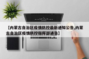 【内蒙古自治区疫情防控最新通知公告,内蒙古自治区疫情防控指挥部通告】