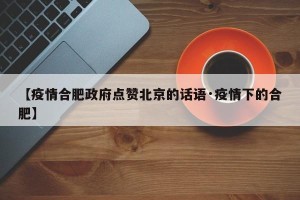 【疫情合肥政府点赞北京的话语·疫情下的合肥】
