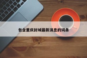 包含重庆封城最新消息的词条