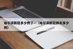 哈尔滨新冠多少例了—（哈尔滨新冠肺炎多少例）