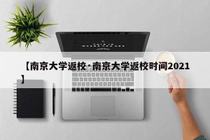 【南京大学返校·南京大学返校时间2021】
