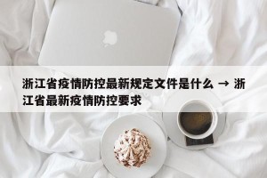 浙江省疫情防控最新规定文件是什么 → 浙江省最新疫情防控要求