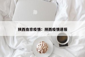 陕西南京疫情：陕西疫情速报