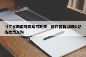 浙江省新型肺炎防疫政策：浙江省新型肺炎防疫政策查询