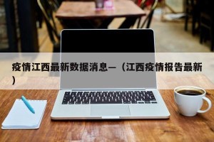 疫情江西最新数据消息—（江西疫情报告最新）