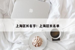 上海区长名字：上海区长名单