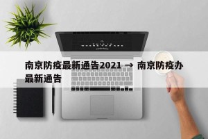 南京防疫最新通告2021 → 南京防疫办最新通告