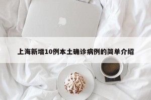 上海新增10例本土确诊病例的简单介绍