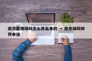 南京疫情绿码怎么弄出来的 → 南京绿码如何申请
